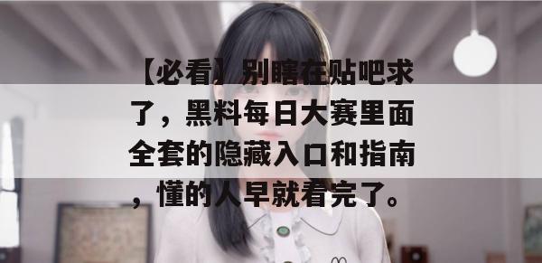 【必看】别瞎在贴吧求了,黑料每日大赛里面全套的隐藏入口和指南,懂的人早就看完了。 【必看】别瞎在贴吧求了,黑料每日大赛里面全套的隐藏入口和指南,懂的人早就看完了。