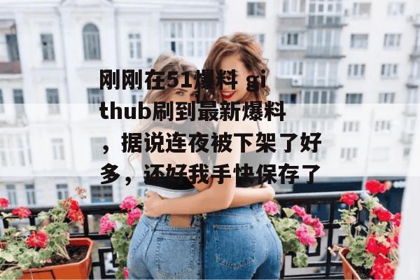 刚刚在51爆料 github刷到最新爆料,据说连夜被下架了好多,还好我手快保存了。 刚刚在51爆料 github刷到最新爆料,据说连夜被下架了好多,还好我手快保存了。