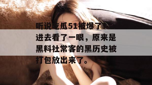 听说吃瓜51被爆了?进去看了一眼,原来是黑料社常客的黑历史被打包放出来了。 听说吃瓜51被爆了?进去看了一眼,原来是黑料社常客的黑历史被打包放出来了。