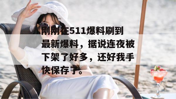 刚刚在511爆料刷到最新爆料,据说连夜被下架了好多,还好我手快保存了。 刚刚在511爆料刷到最新爆料,据说连夜被下架了好多,还好我手快保存了。