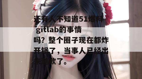 还有人不知道51爆料 gitlab的事情吗？整个圈子现在都炸开锅了，当事人已经出来道歉了。