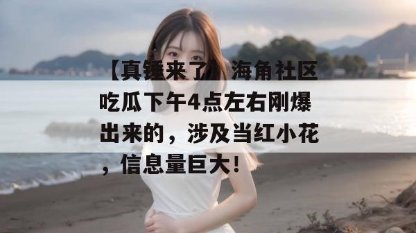 【真锤来了】海角社区吃瓜下午4点左右刚爆出来的，涉及当红小花，信息量巨大！
