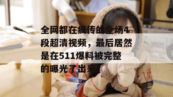 全网都在疯传的全场4段超清视频，最后居然是在511爆料被完整的曝光了出来。