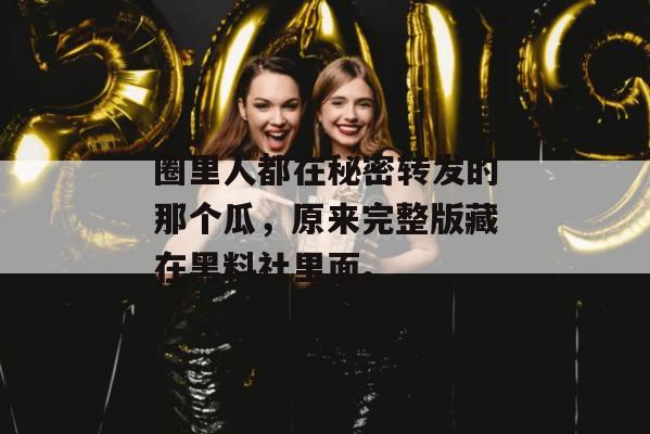 圈里人都在秘密转发的那个瓜，原来完整版藏在黑料社里面。