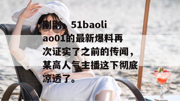 刚刚,51baoliao01的最新爆料再次证实了之前的传闻,某高人气主播这下彻底凉透了。 刚刚,51baoliao01的最新爆料再次证实了之前的传闻,某高人气主播这下彻底凉透了。